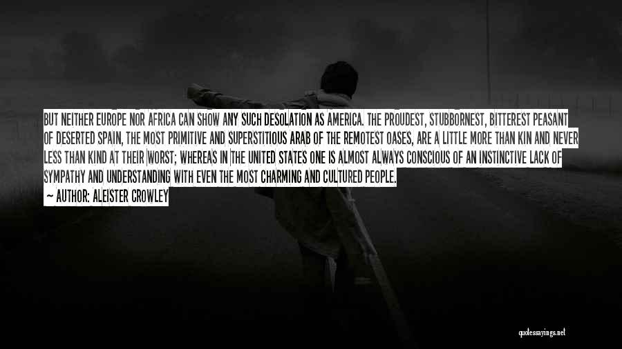 Aleister Crowley Quotes: But Neither Europe Nor Africa Can Show Any Such Desolation As America. The Proudest, Stubbornest, Bitterest Peasant Of Deserted Spain,