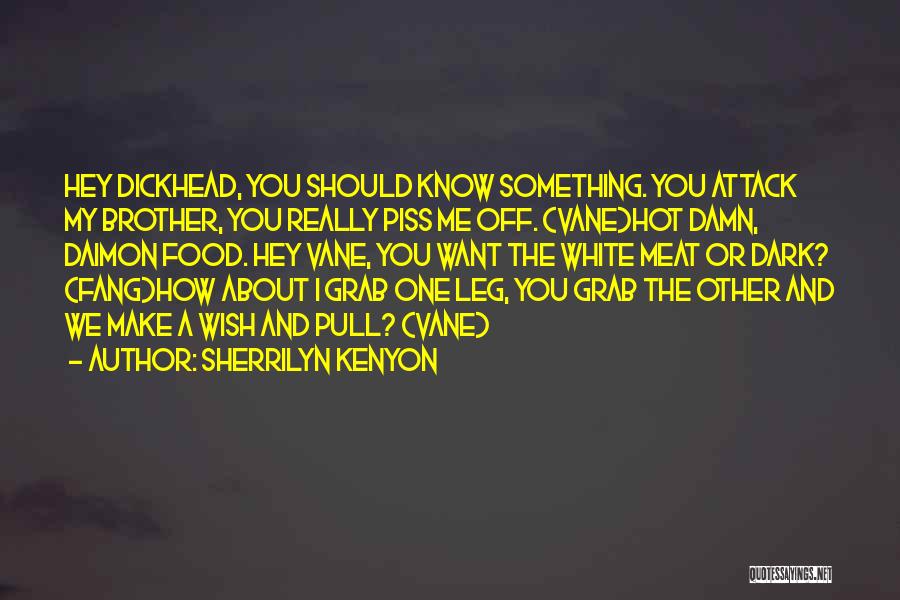 Sherrilyn Kenyon Quotes: Hey Dickhead, You Should Know Something. You Attack My Brother, You Really Piss Me Off. (vane)hot Damn, Daimon Food. Hey
