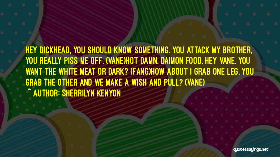 Sherrilyn Kenyon Quotes: Hey Dickhead, You Should Know Something. You Attack My Brother, You Really Piss Me Off. (vane)hot Damn, Daimon Food. Hey