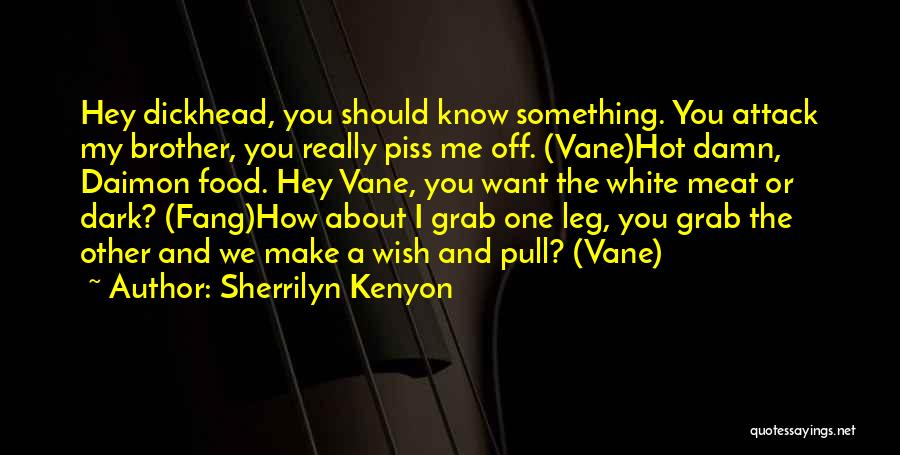 Sherrilyn Kenyon Quotes: Hey Dickhead, You Should Know Something. You Attack My Brother, You Really Piss Me Off. (vane)hot Damn, Daimon Food. Hey