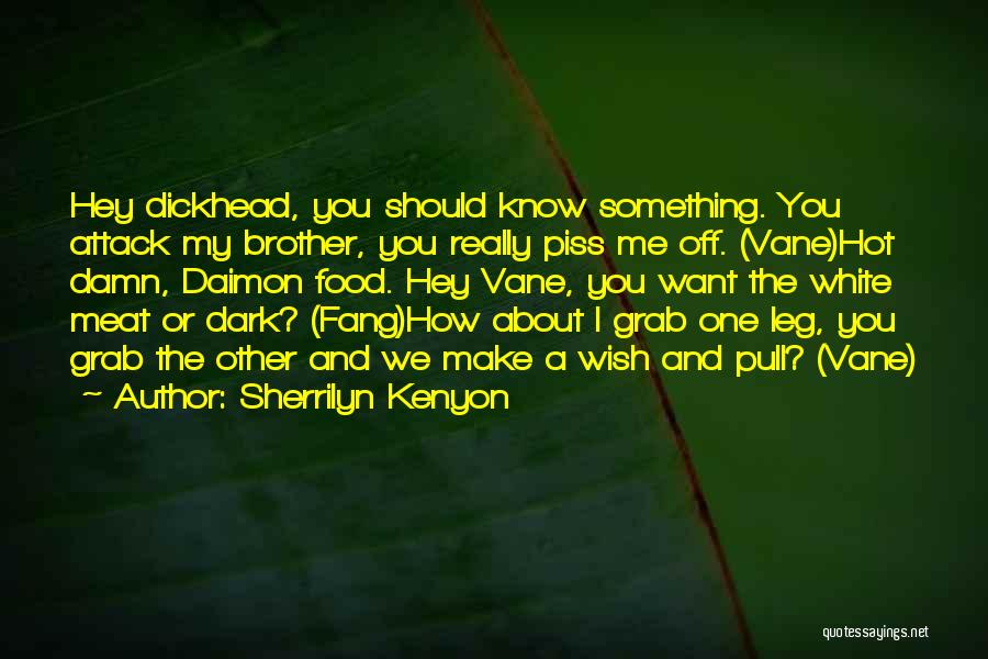 Sherrilyn Kenyon Quotes: Hey Dickhead, You Should Know Something. You Attack My Brother, You Really Piss Me Off. (vane)hot Damn, Daimon Food. Hey