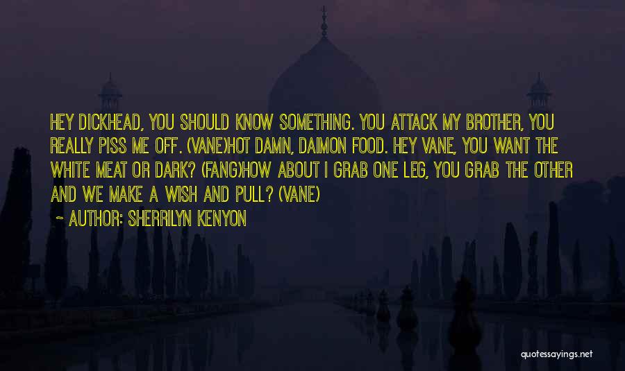 Sherrilyn Kenyon Quotes: Hey Dickhead, You Should Know Something. You Attack My Brother, You Really Piss Me Off. (vane)hot Damn, Daimon Food. Hey
