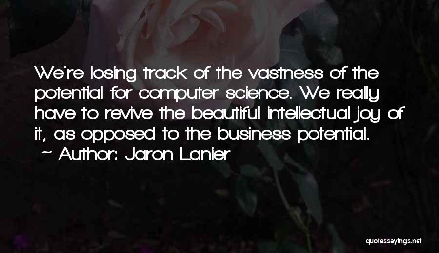 Jaron Lanier Quotes: We're Losing Track Of The Vastness Of The Potential For Computer Science. We Really Have To Revive The Beautiful Intellectual