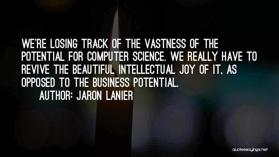 Jaron Lanier Quotes: We're Losing Track Of The Vastness Of The Potential For Computer Science. We Really Have To Revive The Beautiful Intellectual