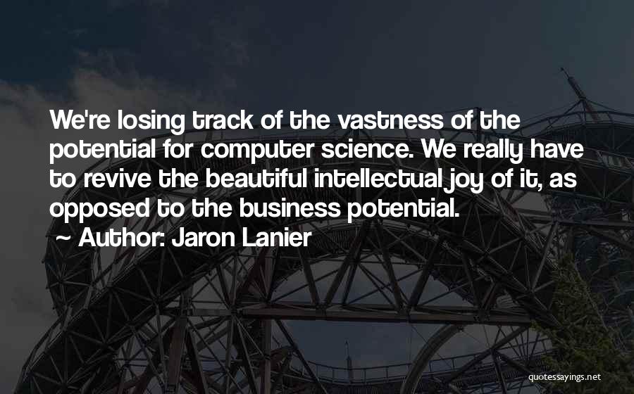 Jaron Lanier Quotes: We're Losing Track Of The Vastness Of The Potential For Computer Science. We Really Have To Revive The Beautiful Intellectual