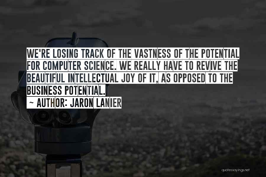 Jaron Lanier Quotes: We're Losing Track Of The Vastness Of The Potential For Computer Science. We Really Have To Revive The Beautiful Intellectual