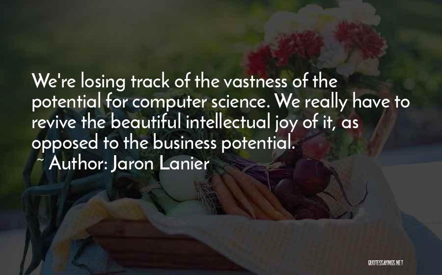 Jaron Lanier Quotes: We're Losing Track Of The Vastness Of The Potential For Computer Science. We Really Have To Revive The Beautiful Intellectual