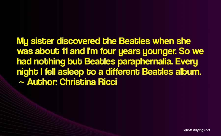 Christina Ricci Quotes: My Sister Discovered The Beatles When She Was About 11 And I'm Four Years Younger. So We Had Nothing But