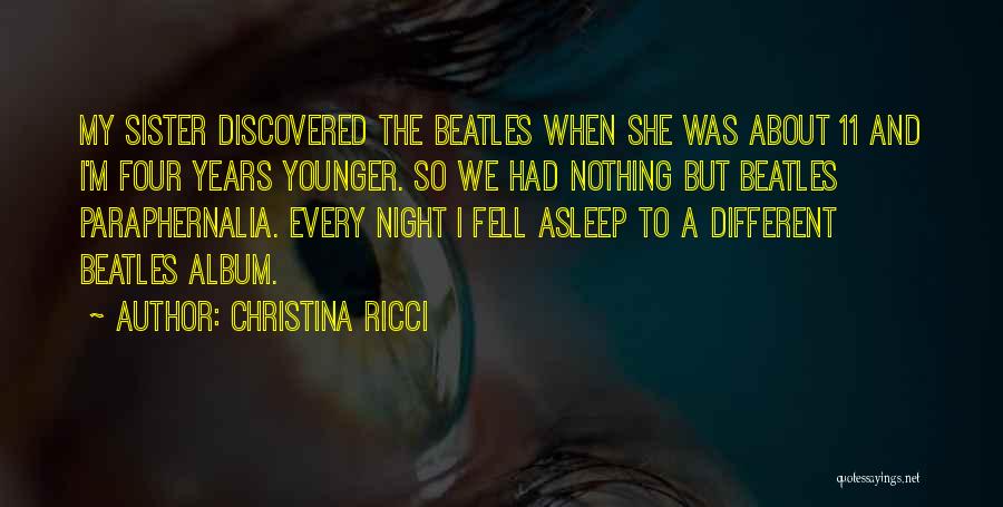 Christina Ricci Quotes: My Sister Discovered The Beatles When She Was About 11 And I'm Four Years Younger. So We Had Nothing But