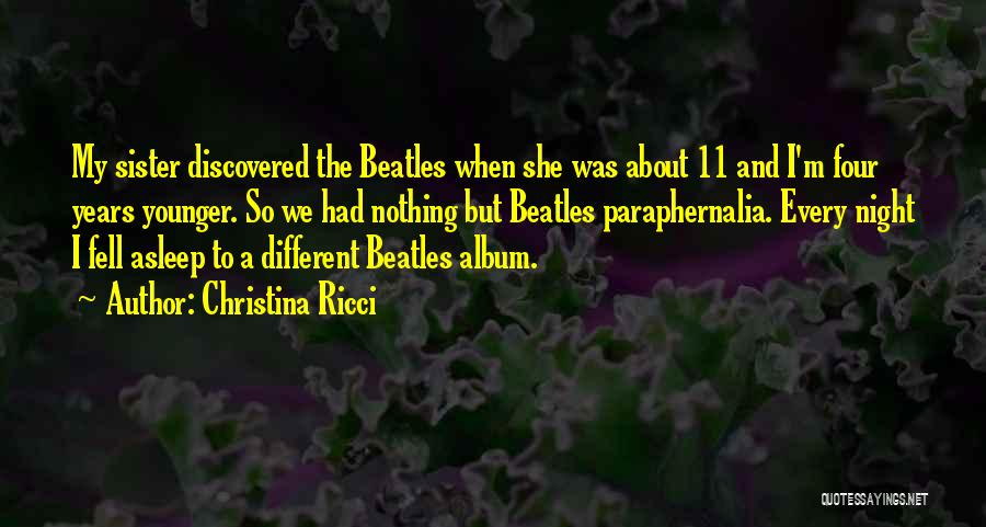 Christina Ricci Quotes: My Sister Discovered The Beatles When She Was About 11 And I'm Four Years Younger. So We Had Nothing But