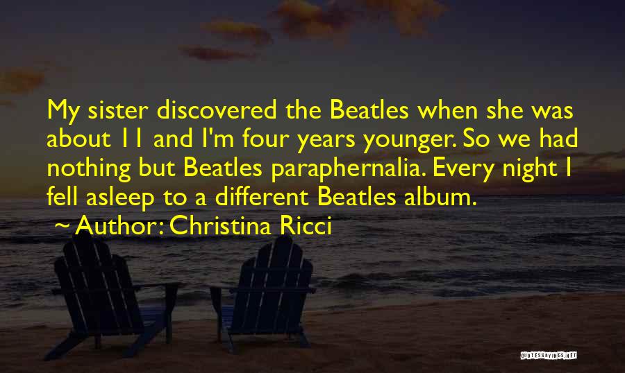 Christina Ricci Quotes: My Sister Discovered The Beatles When She Was About 11 And I'm Four Years Younger. So We Had Nothing But