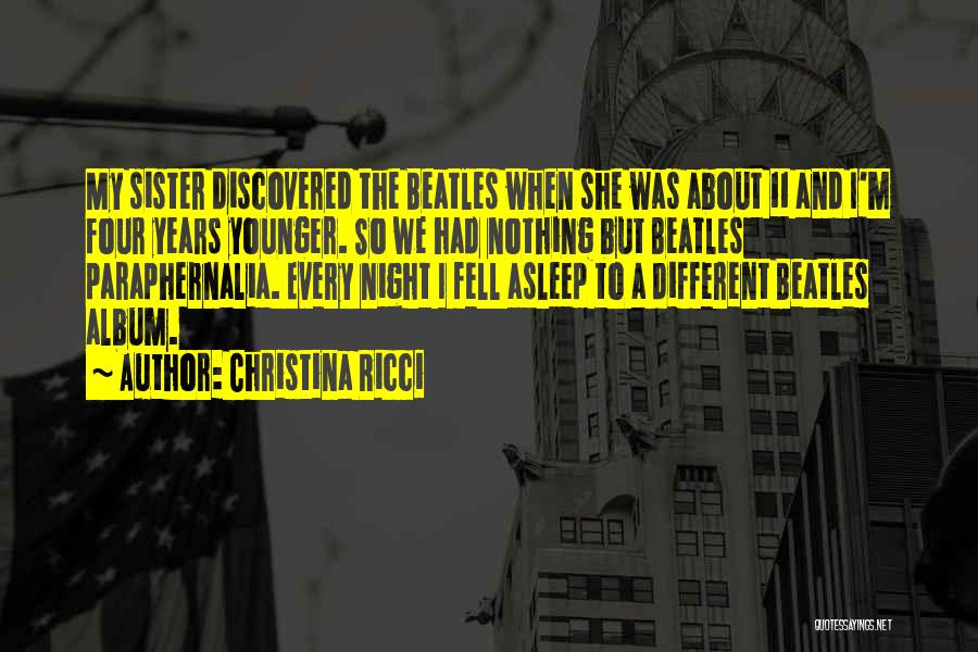 Christina Ricci Quotes: My Sister Discovered The Beatles When She Was About 11 And I'm Four Years Younger. So We Had Nothing But