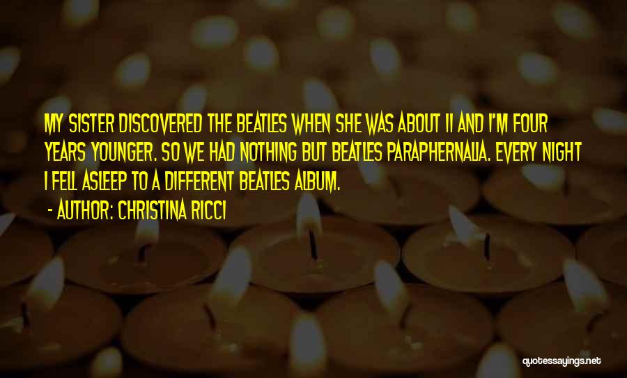 Christina Ricci Quotes: My Sister Discovered The Beatles When She Was About 11 And I'm Four Years Younger. So We Had Nothing But