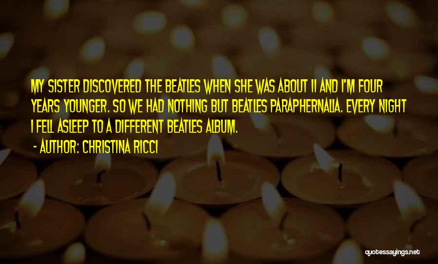 Christina Ricci Quotes: My Sister Discovered The Beatles When She Was About 11 And I'm Four Years Younger. So We Had Nothing But