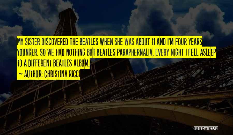 Christina Ricci Quotes: My Sister Discovered The Beatles When She Was About 11 And I'm Four Years Younger. So We Had Nothing But