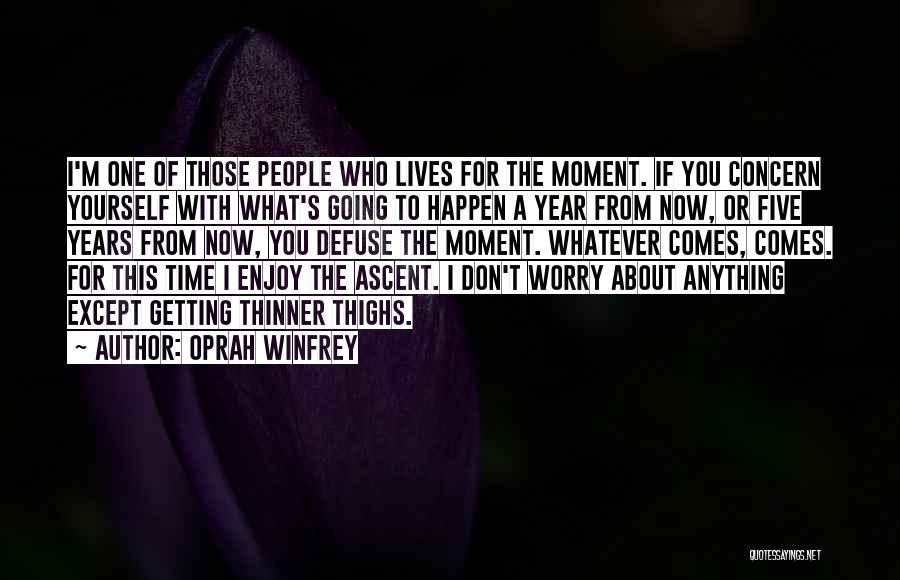 Oprah Winfrey Quotes: I'm One Of Those People Who Lives For The Moment. If You Concern Yourself With What's Going To Happen A