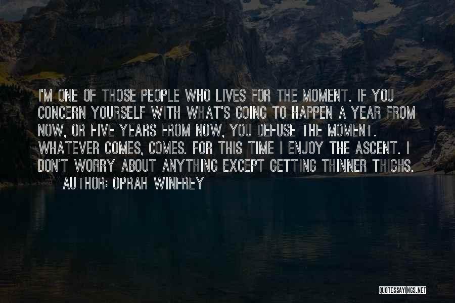 Oprah Winfrey Quotes: I'm One Of Those People Who Lives For The Moment. If You Concern Yourself With What's Going To Happen A