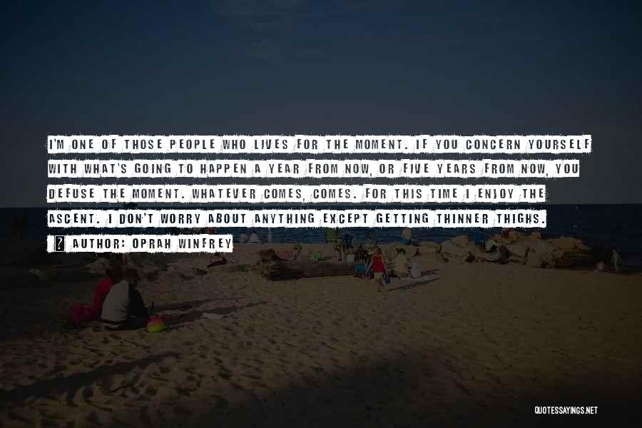 Oprah Winfrey Quotes: I'm One Of Those People Who Lives For The Moment. If You Concern Yourself With What's Going To Happen A