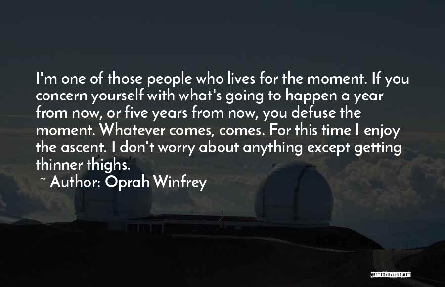 Oprah Winfrey Quotes: I'm One Of Those People Who Lives For The Moment. If You Concern Yourself With What's Going To Happen A