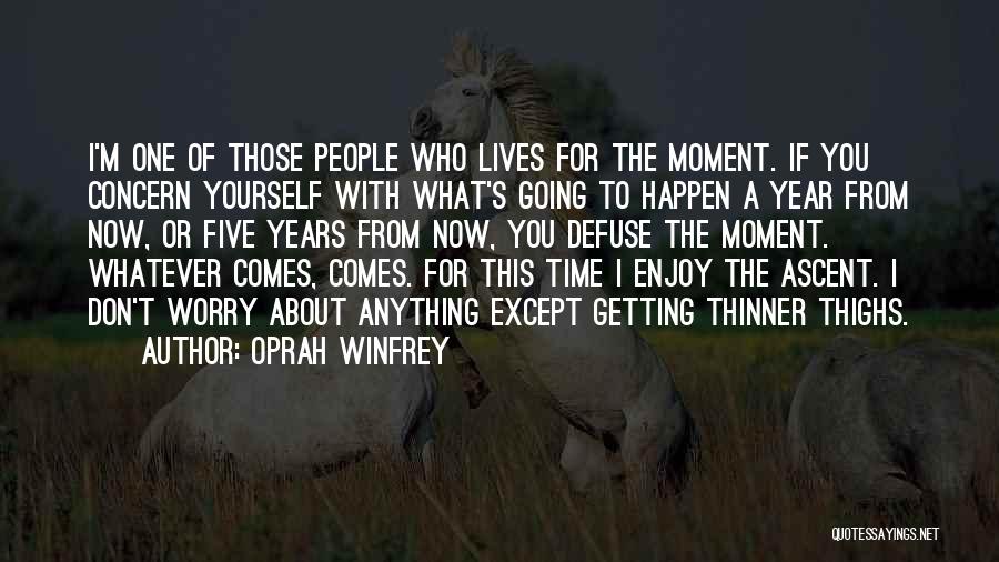 Oprah Winfrey Quotes: I'm One Of Those People Who Lives For The Moment. If You Concern Yourself With What's Going To Happen A