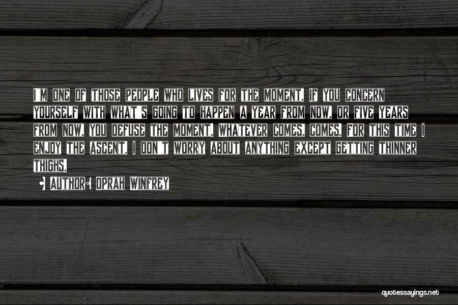 Oprah Winfrey Quotes: I'm One Of Those People Who Lives For The Moment. If You Concern Yourself With What's Going To Happen A
