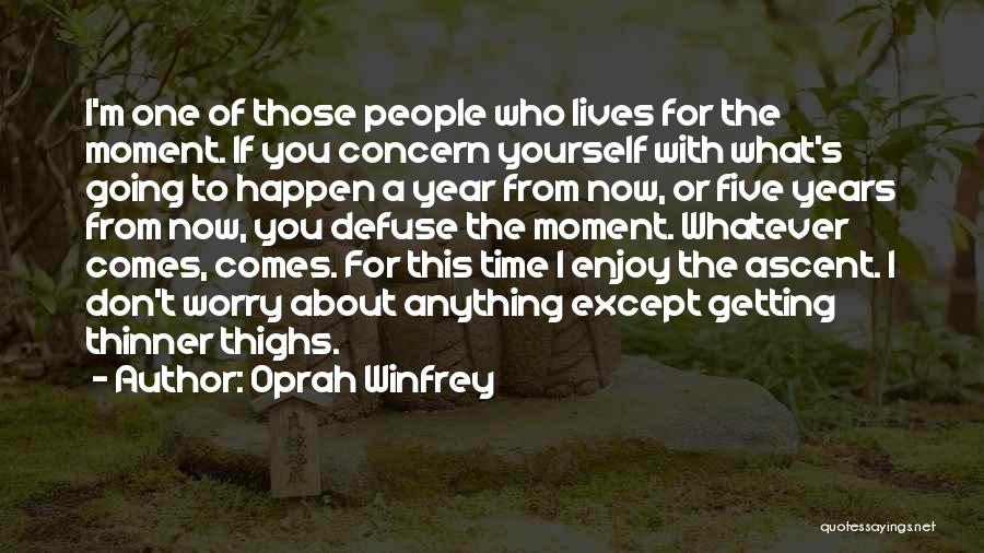 Oprah Winfrey Quotes: I'm One Of Those People Who Lives For The Moment. If You Concern Yourself With What's Going To Happen A