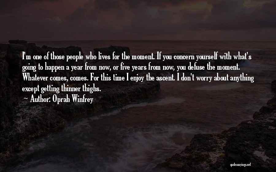 Oprah Winfrey Quotes: I'm One Of Those People Who Lives For The Moment. If You Concern Yourself With What's Going To Happen A