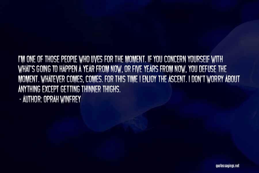 Oprah Winfrey Quotes: I'm One Of Those People Who Lives For The Moment. If You Concern Yourself With What's Going To Happen A