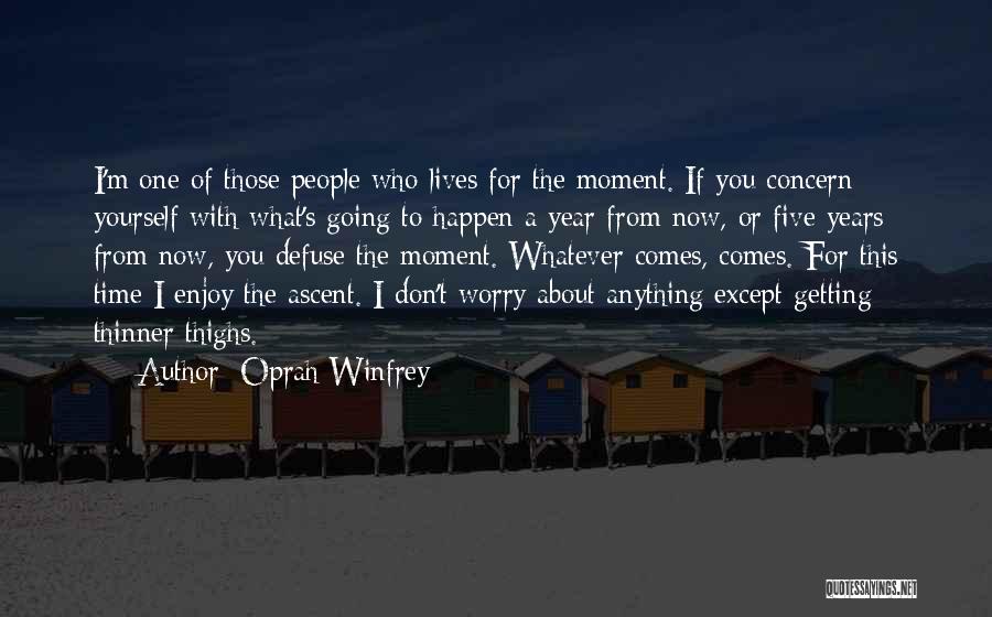 Oprah Winfrey Quotes: I'm One Of Those People Who Lives For The Moment. If You Concern Yourself With What's Going To Happen A