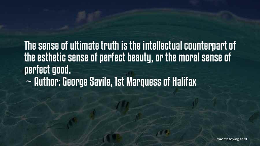 George Savile, 1st Marquess Of Halifax Quotes: The Sense Of Ultimate Truth Is The Intellectual Counterpart Of The Esthetic Sense Of Perfect Beauty, Or The Moral Sense