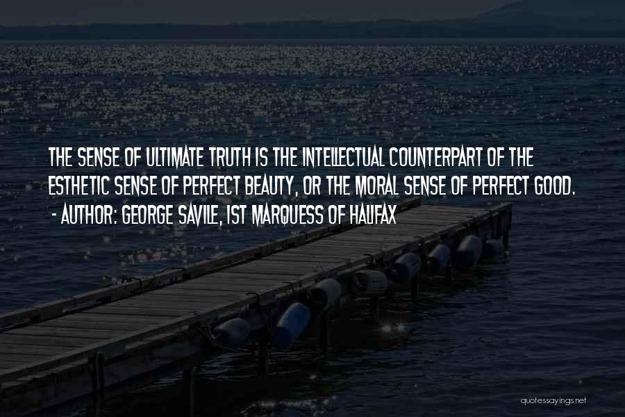 George Savile, 1st Marquess Of Halifax Quotes: The Sense Of Ultimate Truth Is The Intellectual Counterpart Of The Esthetic Sense Of Perfect Beauty, Or The Moral Sense