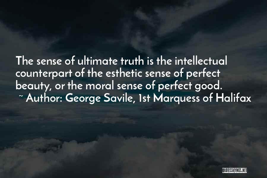 George Savile, 1st Marquess Of Halifax Quotes: The Sense Of Ultimate Truth Is The Intellectual Counterpart Of The Esthetic Sense Of Perfect Beauty, Or The Moral Sense