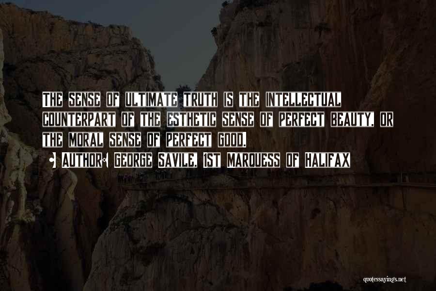 George Savile, 1st Marquess Of Halifax Quotes: The Sense Of Ultimate Truth Is The Intellectual Counterpart Of The Esthetic Sense Of Perfect Beauty, Or The Moral Sense