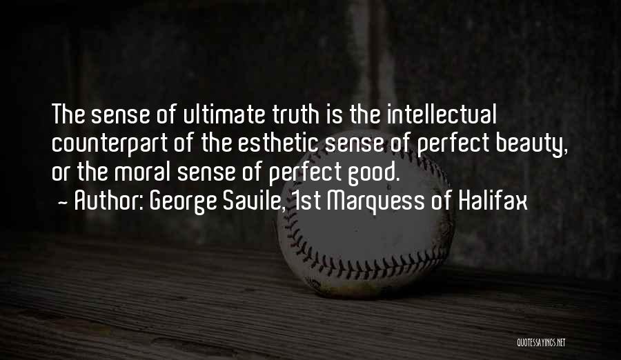 George Savile, 1st Marquess Of Halifax Quotes: The Sense Of Ultimate Truth Is The Intellectual Counterpart Of The Esthetic Sense Of Perfect Beauty, Or The Moral Sense