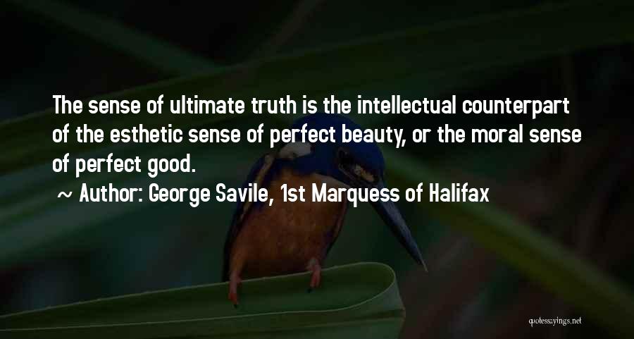 George Savile, 1st Marquess Of Halifax Quotes: The Sense Of Ultimate Truth Is The Intellectual Counterpart Of The Esthetic Sense Of Perfect Beauty, Or The Moral Sense