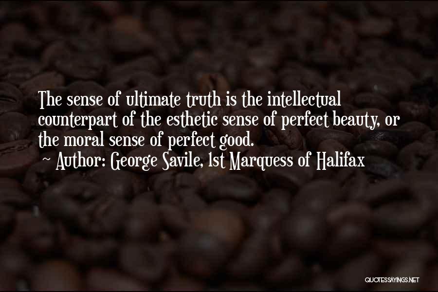 George Savile, 1st Marquess Of Halifax Quotes: The Sense Of Ultimate Truth Is The Intellectual Counterpart Of The Esthetic Sense Of Perfect Beauty, Or The Moral Sense