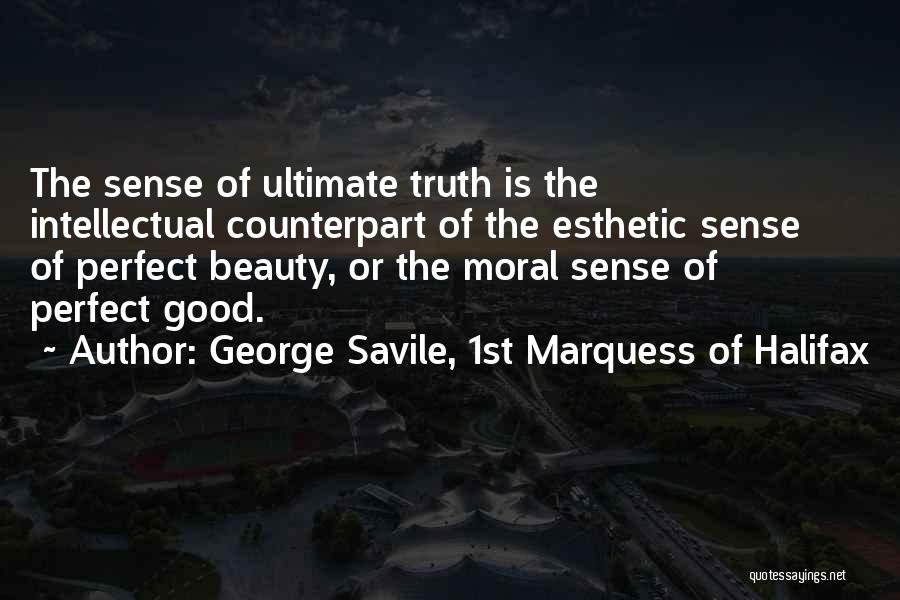 George Savile, 1st Marquess Of Halifax Quotes: The Sense Of Ultimate Truth Is The Intellectual Counterpart Of The Esthetic Sense Of Perfect Beauty, Or The Moral Sense