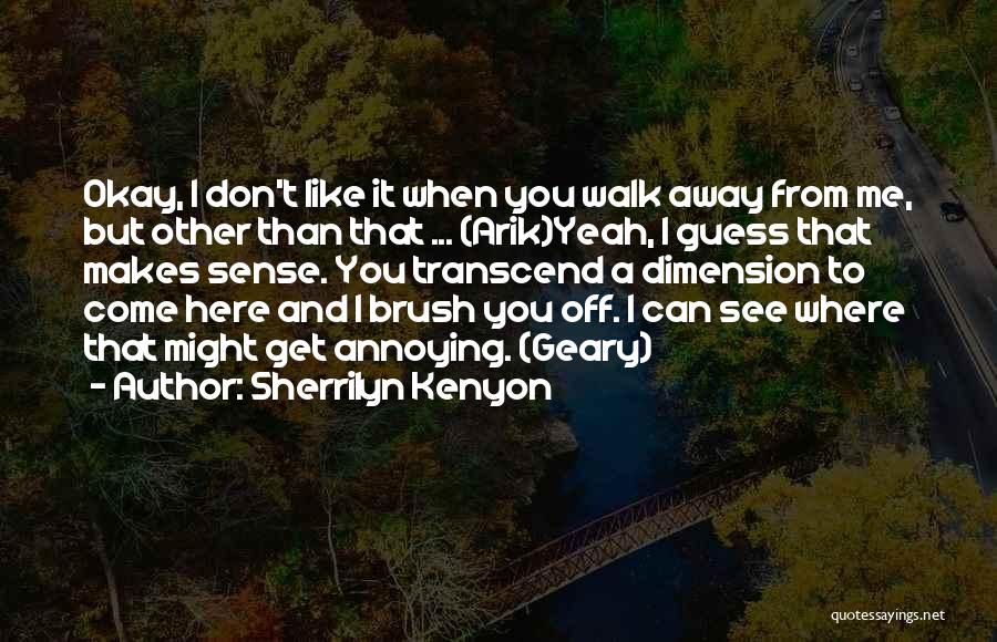 Sherrilyn Kenyon Quotes: Okay, I Don't Like It When You Walk Away From Me, But Other Than That ... (arik)yeah, I Guess That