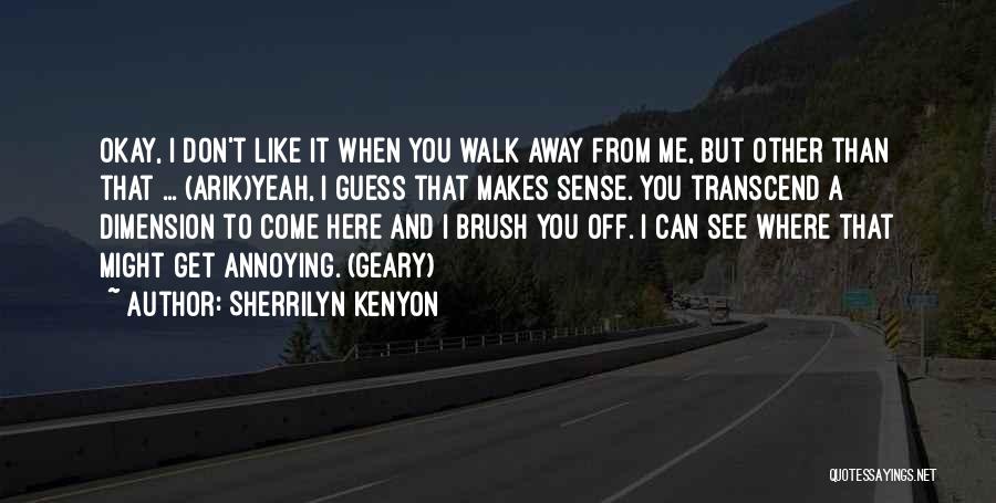 Sherrilyn Kenyon Quotes: Okay, I Don't Like It When You Walk Away From Me, But Other Than That ... (arik)yeah, I Guess That