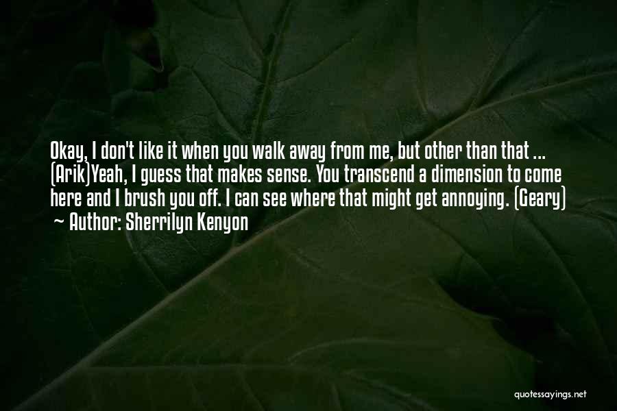 Sherrilyn Kenyon Quotes: Okay, I Don't Like It When You Walk Away From Me, But Other Than That ... (arik)yeah, I Guess That