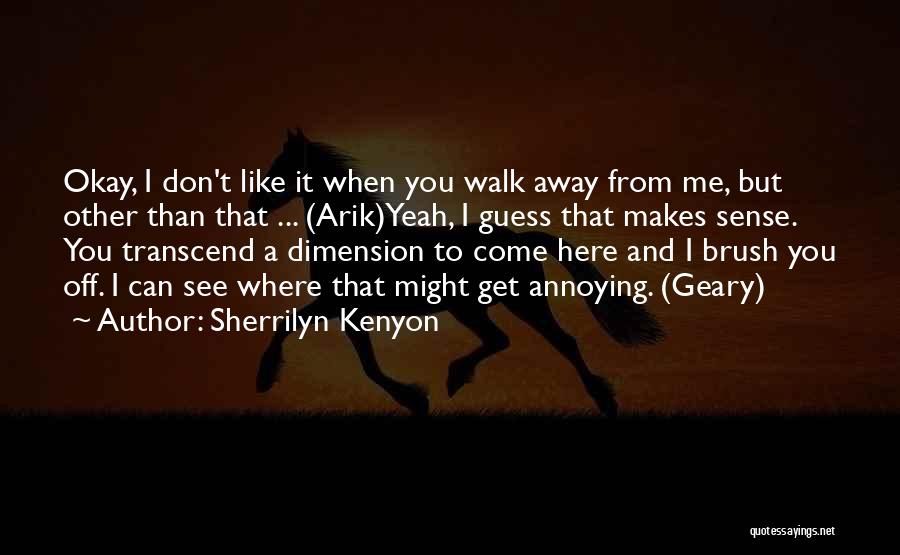 Sherrilyn Kenyon Quotes: Okay, I Don't Like It When You Walk Away From Me, But Other Than That ... (arik)yeah, I Guess That