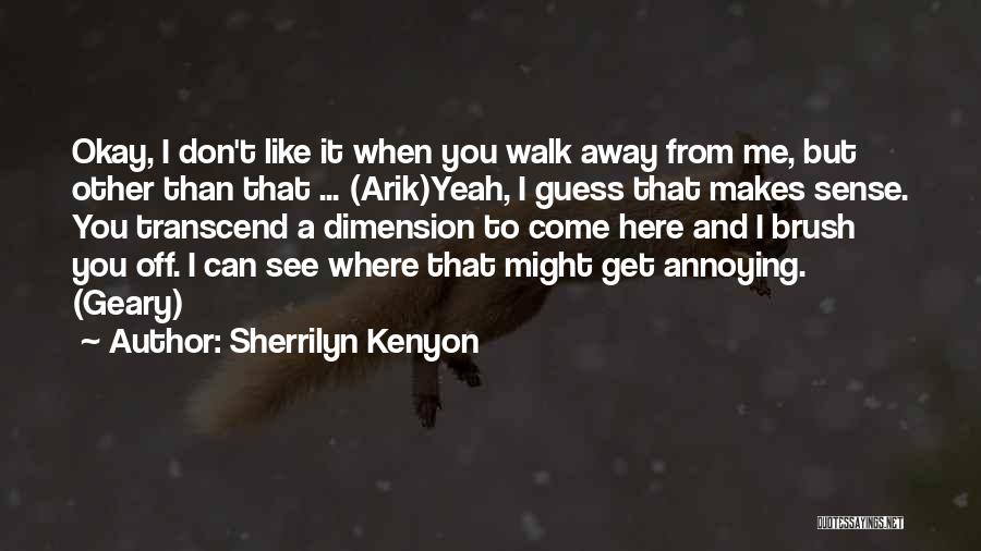 Sherrilyn Kenyon Quotes: Okay, I Don't Like It When You Walk Away From Me, But Other Than That ... (arik)yeah, I Guess That