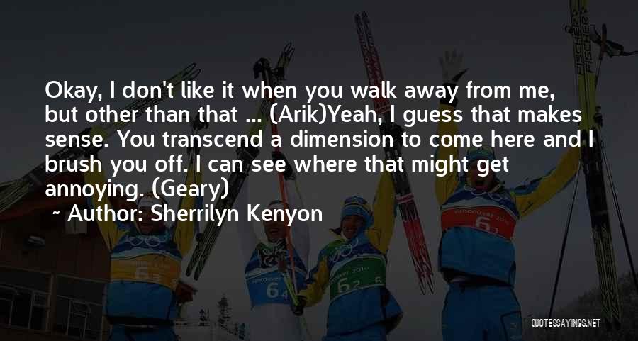 Sherrilyn Kenyon Quotes: Okay, I Don't Like It When You Walk Away From Me, But Other Than That ... (arik)yeah, I Guess That