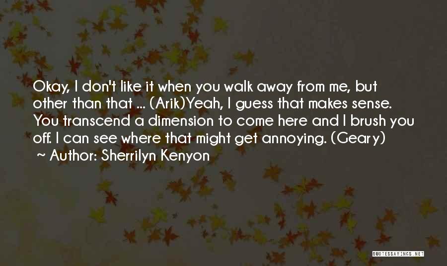 Sherrilyn Kenyon Quotes: Okay, I Don't Like It When You Walk Away From Me, But Other Than That ... (arik)yeah, I Guess That