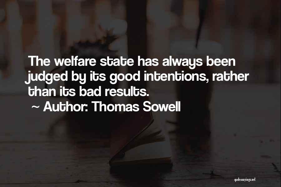 Thomas Sowell Quotes: The Welfare State Has Always Been Judged By Its Good Intentions, Rather Than Its Bad Results.