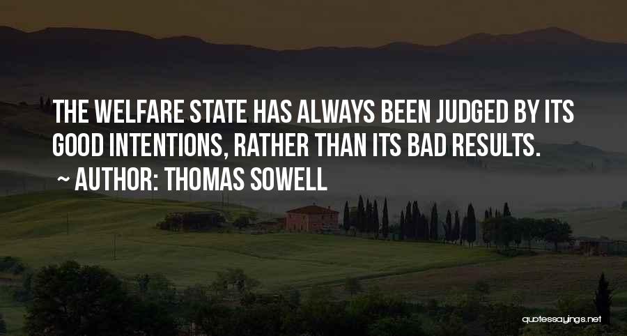 Thomas Sowell Quotes: The Welfare State Has Always Been Judged By Its Good Intentions, Rather Than Its Bad Results.
