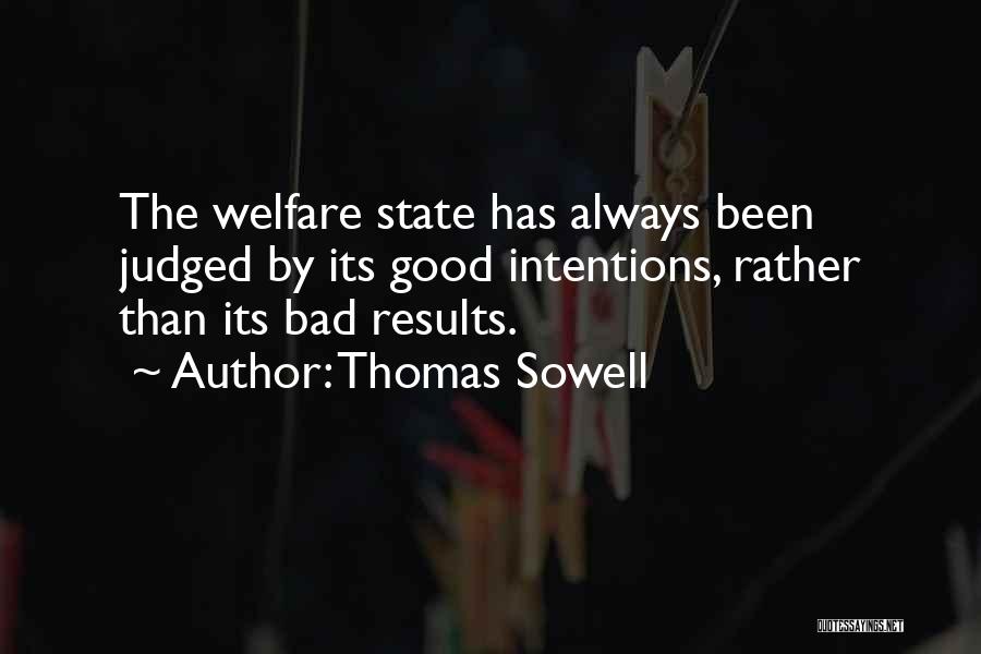 Thomas Sowell Quotes: The Welfare State Has Always Been Judged By Its Good Intentions, Rather Than Its Bad Results.