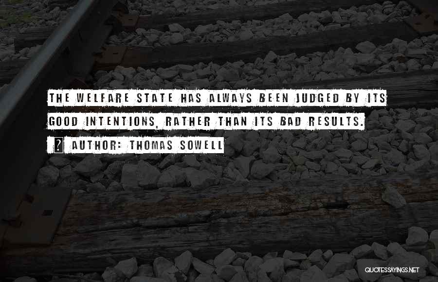 Thomas Sowell Quotes: The Welfare State Has Always Been Judged By Its Good Intentions, Rather Than Its Bad Results.