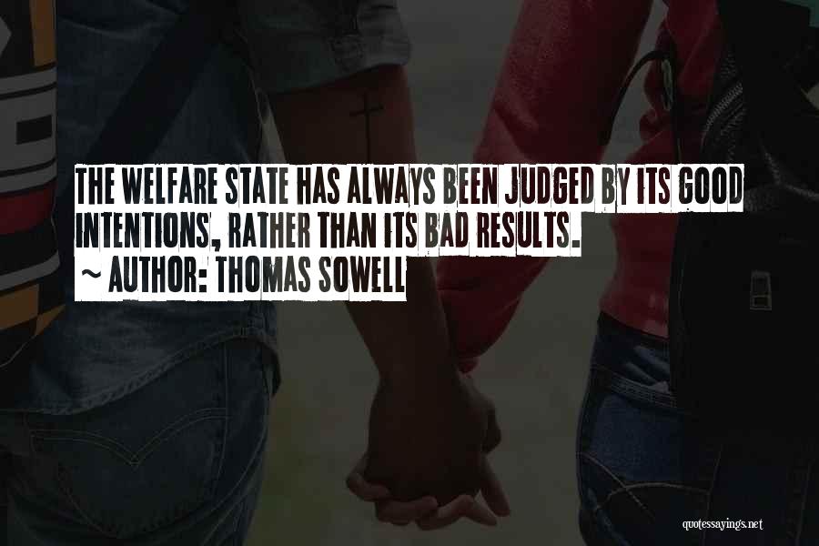 Thomas Sowell Quotes: The Welfare State Has Always Been Judged By Its Good Intentions, Rather Than Its Bad Results.