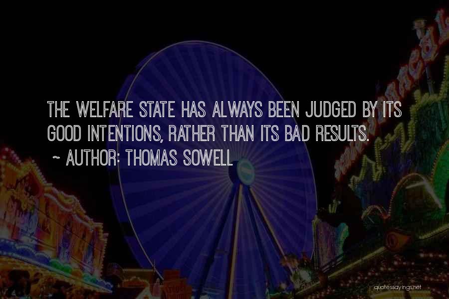 Thomas Sowell Quotes: The Welfare State Has Always Been Judged By Its Good Intentions, Rather Than Its Bad Results.